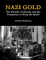 Nazi Gold: The Plunder of Europe and the Conspiracy to Keep the Spoils 1329607597 Book Cover