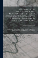 A History of the Organization and Movements of the Fourth Regiment of Infantry, United States Army, From May 30, 1796, to December 31, 1870: Together ... Who Have at Any Time Belonged to the Regiment 101650019X Book Cover