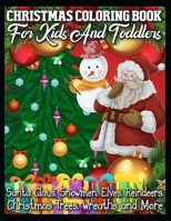 Christmas Coloring Book for Kids and Toddlers Santa Claus, Snowmen, Elves, Reindeers, Christmas Trees, Wreaths and More: A Collection of Coloring Book with Cheerful Santas, Silly Reindeer, Adorable El 1709832142 Book Cover