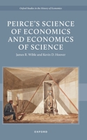 Peirceâs Science of Economics and Economics of Science (Oxford Studies in the History of Economics) 0197838766 Book Cover