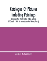 Catalogue of Pictures Including Paintings, Drawings and Prints in the Public Archives of Canada; With an Introduction and Notes: Pt. 1 1378860373 Book Cover