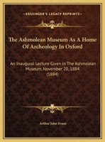 The Ashmolean Museum As a Home of Archeology in Oxford: An Inaugural Lecture Given in the Ashmolean Museum, November 20, 1884 143702162X Book Cover