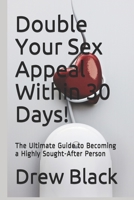 Double Your Sex Appeal Within 30 Days!: The Ultimate Guide to Becoming a Highly Sought-After Person 1790855888 Book Cover