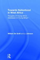 Towards Nationhood in West Africa: Thoughts of Young Africa Addressed to Young Britain 0415760771 Book Cover