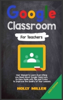 Google Classroom: 2021 Edition. For Teachers. User Manual to Learn Everything you Need About Google Classroom. An Easy Guide with Tips and Tricks to Improve the Quality of Your Lessons 1801880409 Book Cover