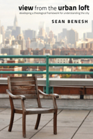 View from the Urban Loft: Developing a Theological Framework for Understanding the City 1610975146 Book Cover