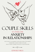Couple Skills To Overcome Anxiety In Relationships: The 21 Keys To Eliminate Jealousy And Attachment, Overcome Couple Conflicts And Build A Deep Connection With Your Partner B08F6RCCSJ Book Cover