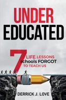 UNDER EDUCATED: 7 Life Lessons Schools FORGOT To Teach Us 0989194124 Book Cover