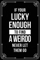 IF YOUR LUCKY ENOUGH TO FIND A WEIRDO NEVER LET THEM GO: Funny Relationship, Anniversary, Valentines Day, Birthday, Break Up, Gag Gift for men, women, boyfriend, girlfriend, or coworker. 1698998058 Book Cover