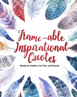 Frame-able Inspirational Quotes: Ready to Inspire, Cut Out, and Frame 1727594479 Book Cover