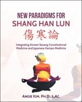 New Paradigms for Shang Han Lun: Integrating Korean Sasang Constitutional Medicine and Japanese Kampo Medicine 1532018134 Book Cover