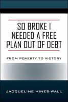 So Broke I Needed A Free Plan Out of Debt: From Poverty to Victory 1478793465 Book Cover