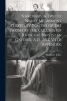 Narcissus, a Twelfe Night Merriment Played by Youths of the Parish at the College of S. John the Baptist in Oxford, A.D. 1602, With Appendix; 102147620X Book Cover
