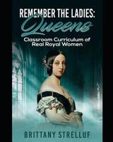 Remember the Ladies: Queens: Classroom Curriculum of Real Royal Women 1099925029 Book Cover