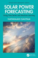 Solar Power Forecasting: Using Time Series and Machine Learning (Operations Research Series) 103251695X Book Cover