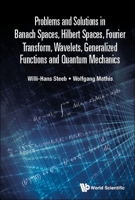 Problems And Solutions In Banach Spaces, Hilbert Spaces, Fourier Transform, Wavelets, Generalized Functions And Quantum Mechanics 9811246831 Book Cover