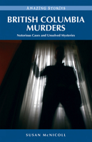 British Columbia Murders: Notorious Cases and Unsolved Mysteries 1926613309 Book Cover
