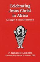 Celebrating Jesus Christ in Africa: Liturgy and Inculturation (Faith and Cultures Series) 0883449714 Book Cover