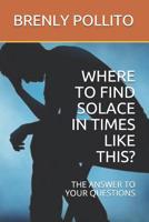 Where to Find Solace in Times Like This?: The Answer to Your Questions 1070754293 Book Cover