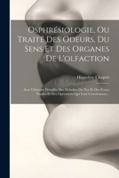 Osphrésiologie, Ou Traité Des Odeurs, Du Sens Et Des Organes De L'olfaction: Avec L'histoire Détaillée Des Maladies Du Nez Et Des Fosses Nasales Et ... Qui Leur Conviennent... 102160190X Book Cover