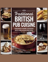 Traditional British Pub Cuisine: Enhance Home Cooking with Delicious Recipes - Autumn L.T. Harper B0F66HWGCS Book Cover