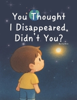 You Thought I Disappeared, Didn’t You?: Quietly, softly I was always right here B0F3TBT71Z Book Cover