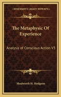 The Metaphysic Of Experience: Analysis of Conscious Action V3 1162953721 Book Cover