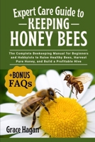 EXPERT CARE GUIDE TO KEEPING HONEY BEES: The Complete Beekeeping Manual For Beginners And Hobbyists To Raise Healthy Bees, Harvest Pure Honey, And Build A Profitable Hive B0FFGMD4QW Book Cover