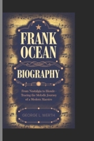 FRANK OCEAN BIOGRAPHY: From Nostalgia to Blonde Tracing The Melodic Journey of a Modern Maestro B0DRGR2DN9 Book Cover