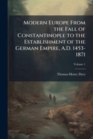 Modern Europe From the Fall of Constantinople to the Establishment of the German Empire, A.D. 1453-1871 Volume 1 1178123189 Book Cover