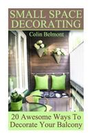 Small Space Decorating: 20 Awesome Ways To Decorate Your Balcony: (DIY Decor, DIY Decorations) 1974262464 Book Cover