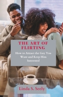 The Art of Flirting: How to Attract the Guy You Want and Keep Him Interested B0BXNK58VK Book Cover