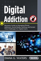 Digital Addiction: Recovery Guide to Managing Phone Addiction, Social Media, Gaming, and Screen Time Challenges for Digital Users B0GG785JR4 Book Cover