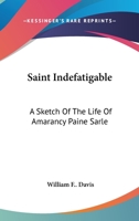 Saint Indefatigable: A Sketch Of The Life Of Amarancy Paine Sarle 0548305285 Book Cover