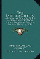 The Fairfield Orchids: A Descriptive Catalogue Of The Species And Varieties Grown By James Brooke And Company, Fairfield Nurseries 1104389126 Book Cover