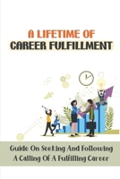 A Lifetime Of Career Fulfillment: Guide On Seeking And Following A Calling Of A Fulfilling Career: Method For Positive Life Change B09CG5RJG8 Book Cover