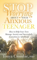 Stop Worrying about Your Anxious Teenager: How to Help Your Teen Manage Anxiety and Successfully Transition to Adulthood B09C3DD87B Book Cover