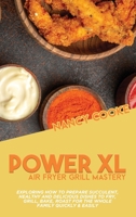 Power XL Air Fryer Grill Mastery: Exploring How To Prepare Succulent, Healthy And Delicious Dishes To Fry, Grill, Bake, Roast For The Whole Family Quickly & Easily 1914446089 Book Cover
