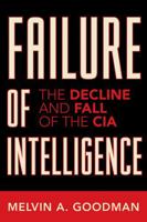 Failure of Intelligence: The Decline and Fall of the CIA 0742551105 Book Cover