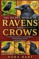 The Secret World of Ravens and Crows: A Fascinating Guide to Corvid Intelligence, Communication, Survival, and Social Behavior B0H6SPVGL7 Book Cover