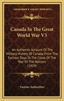 Canada In The Great World War V3: An Authentic Account Of The Military History Of Canada From The Earliest Days To The Close Of The War Of The Nations 1436595851 Book Cover