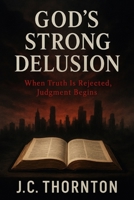 God’s Strong Delusion: “When Truth Is Rejected, Judgment Begins”: “When Truth Is Rejected, Judgment Begins” B0FH2VMRPT Book Cover