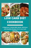 Low Carb Diet Cookbook: A Beginner's Guide With Quick, Delicious And Healthy Recipes For A Low Carb Lifestyle B08X65NLD4 Book Cover