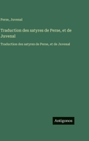 Traduction des satyres de Perse, et de Juvenal: Traduction des satyres de Perse, et de Juvenal (French Edition) 3563763585 Book Cover