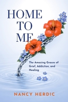 Home to Me: The Amazing Graces of Grief, Addiction, and Healing B0GQZ824M5 Book Cover
