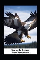 Soaring to Success: Unleash the Eagle Within B0C7JCB9DJ Book Cover