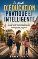 Le guide d’éducation pratique et intelligente: Stratégies éprouvées pour élever des enfants et des adolescents confiants, indépendants et conscients de leur sécurité (French Edition) 1105380106 Book Cover
