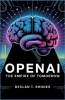 OpenAI: The Empire of Tomorrow: How One Company Changed the Course of Artificial Intelligence, and the Battles That Defined Its Legacy B0FPB2R5RJ Book Cover