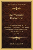 The Worcester Controversy: Documents Relating To The Separation Of The First Church, And The Formation Of The Calvinist Church, 1820-1824 1166977218 Book Cover