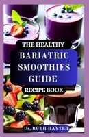 THE HEALTHY BARIATRIC SMOOTHIES GUIDE RECIPE BOOK: Nutritious, Protein-Packed Blends for Every Stage of Your Bariatric Journey B0FH4HQHRG Book Cover